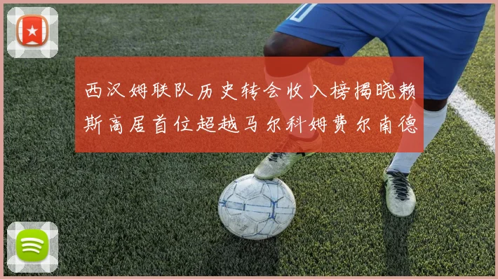 西汉姆联队历史转会收入榜揭晓赖斯高居首位超越马尔科姆费尔南德斯