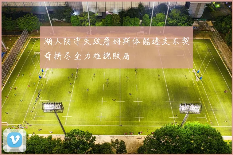 湖人防守失效詹姆斯体能透支东契奇拼尽全力难挽败局