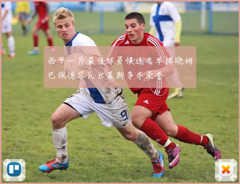 西甲一月最佳球员候选名单揭晓姆巴佩德容瓦尔莱斯争夺荣誉