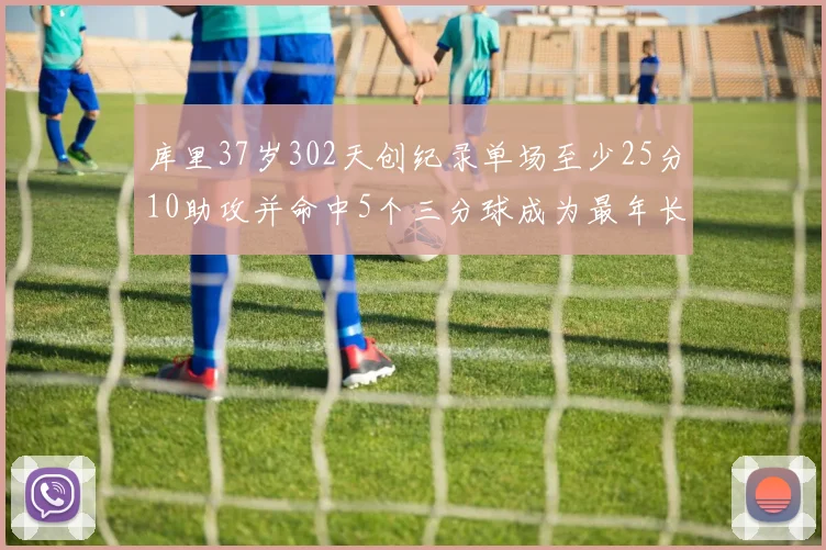 库里37岁302天创纪录单场至少25分10助攻并命中5个三分球成为最年长后卫