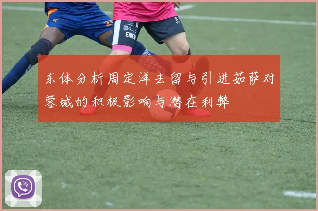 东体分析周定洋去留与引进茹萨对蓉城的积极影响与潜在利弊