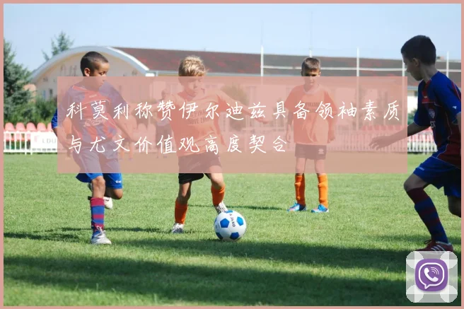 科莫利称赞伊尔迪兹具备领袖素质与尤文价值观高度契合