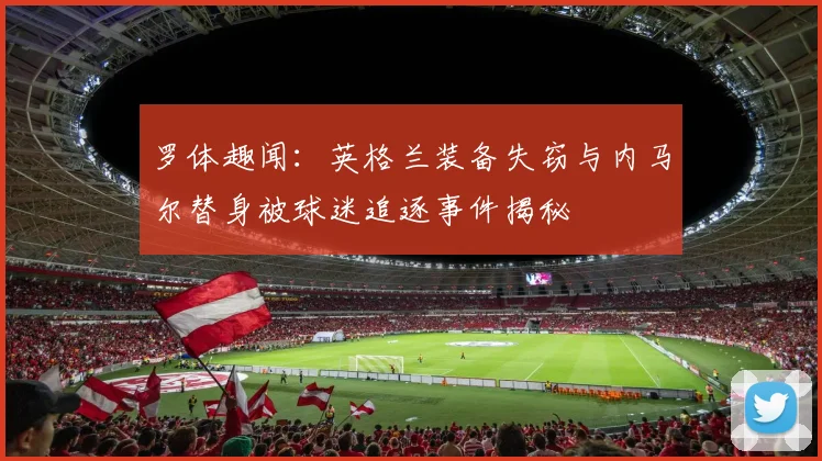 罗体趣闻：英格兰装备失窃与内马尔替身被球迷追逐事件揭秘