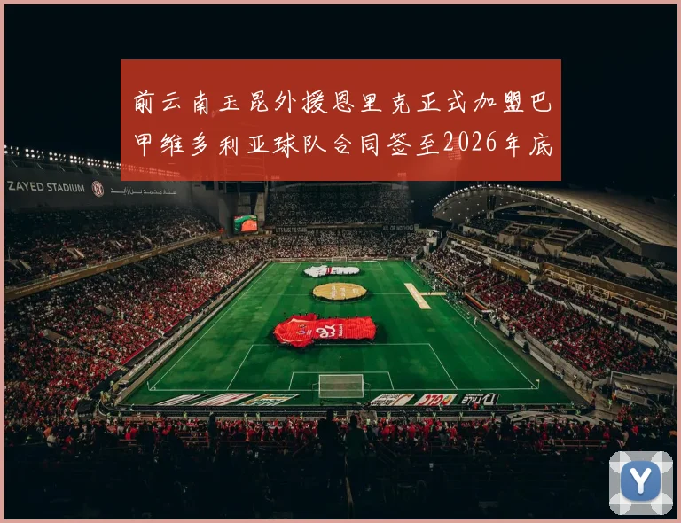 前云南玉昆外援恩里克正式加盟巴甲维多利亚球队合同签至2026年底