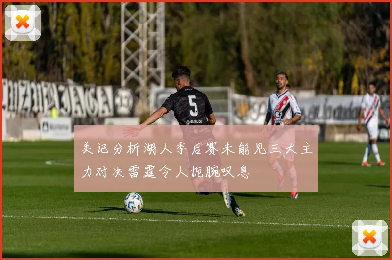 美记分析湖人季后赛未能见三大主力对决雷霆令人扼腕叹息