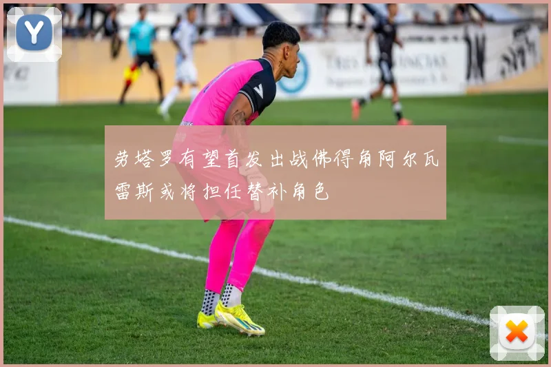 劳塔罗有望首发出战佛得角阿尔瓦雷斯或将担任替补角色