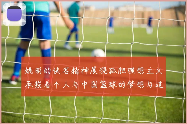 姚明的侠客精神展现孤胆理想主义承载着个人与中国篮球的梦想与追求