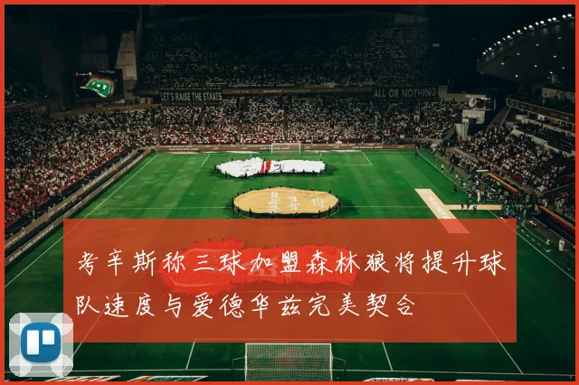 考辛斯称三球加盟森林狼将提升球队速度与爱德华兹完美契合