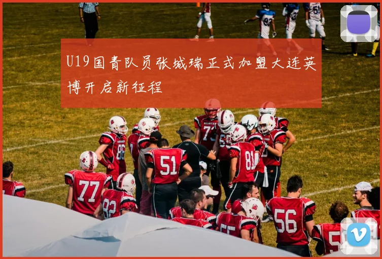 U19国青队员张城瑞正式加盟大连英博开启新征程