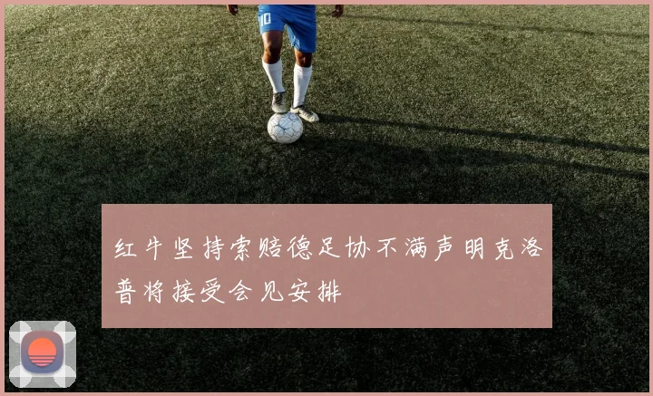 红牛坚持索赔德足协不满声明克洛普将接受会见安排